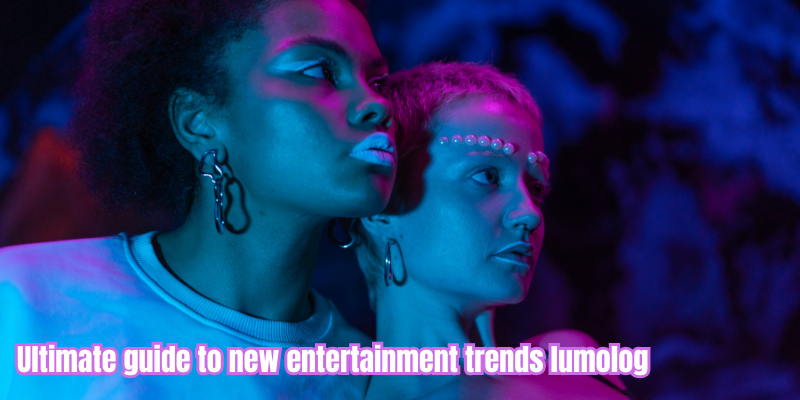 ultimate guide to new entertainment trends lumolog​