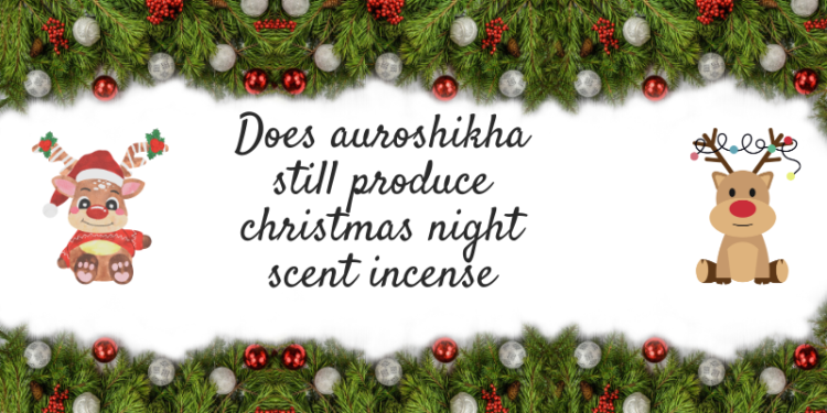 does auroshikha still produce christmas night scent incense​